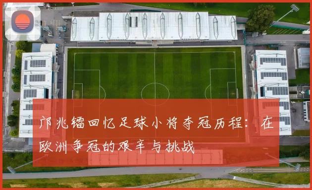 邝兆镭回忆足球小将夺冠历程：在欧洲争冠的艰辛与挑战