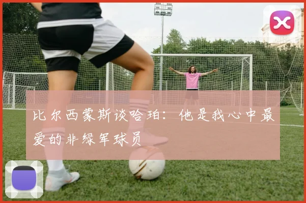 比尔西蒙斯谈哈珀：他是我心中最爱的非绿军球员