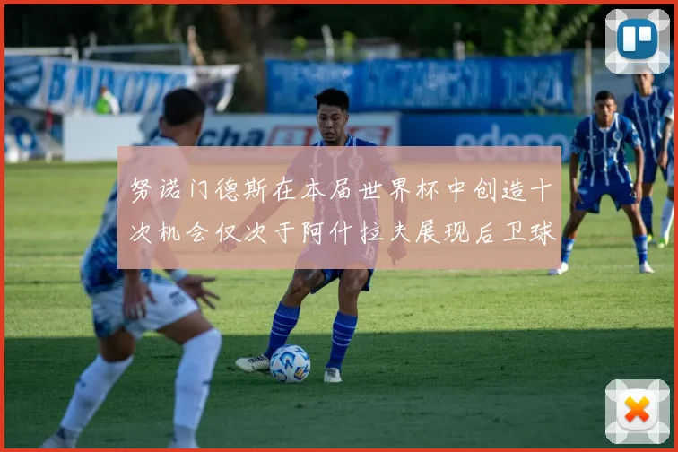 努诺门德斯在本届世界杯中创造十次机会仅次于阿什拉夫展现后卫球员的进攻潜力