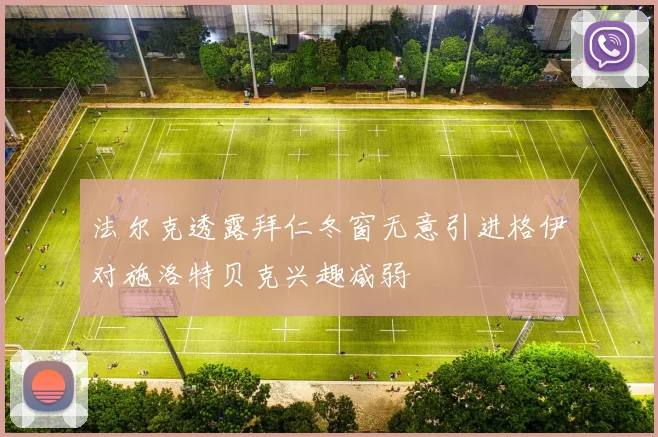 法尔克透露拜仁冬窗无意引进格伊对施洛特贝克兴趣减弱