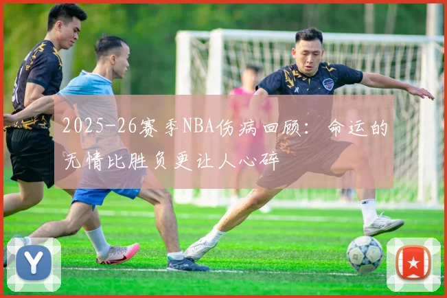 2025-26赛季NBA伤病回顾：命运的无情比胜负更让人心碎