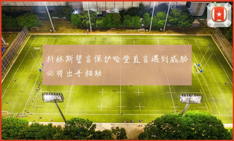 科林斯誓言保护哈登直言遇到威胁必将出手相助