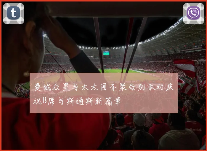 曼城众星与太太团齐聚告别派对庆祝B席与斯通斯新篇章