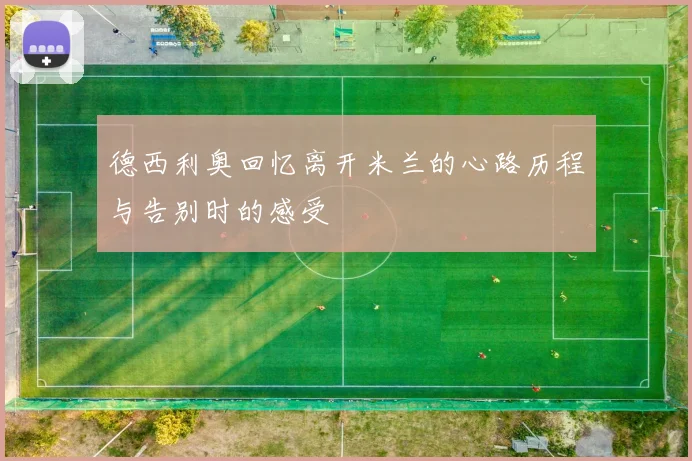 德西利奥回忆离开米兰的心路历程与告别时的感受