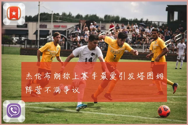 杰伦布朗称上赛季最爱引发塔图姆阵营不满争议