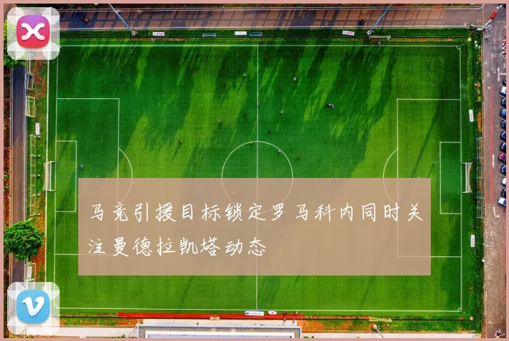 马竞引援目标锁定罗马科内同时关注曼德拉凯塔动态