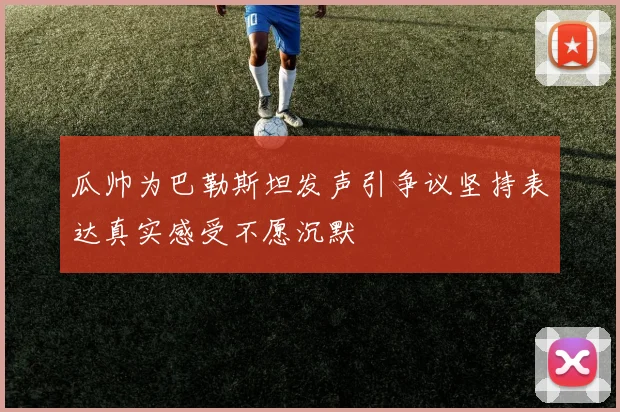 瓜帅为巴勒斯坦发声引争议坚持表达真实感受不愿沉默