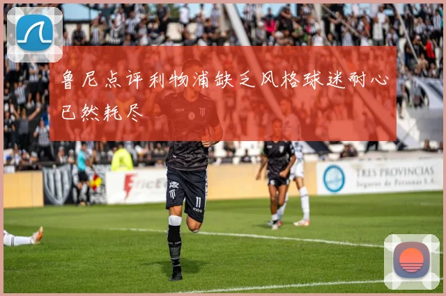 鲁尼点评利物浦缺乏风格球迷耐心已然耗尽
