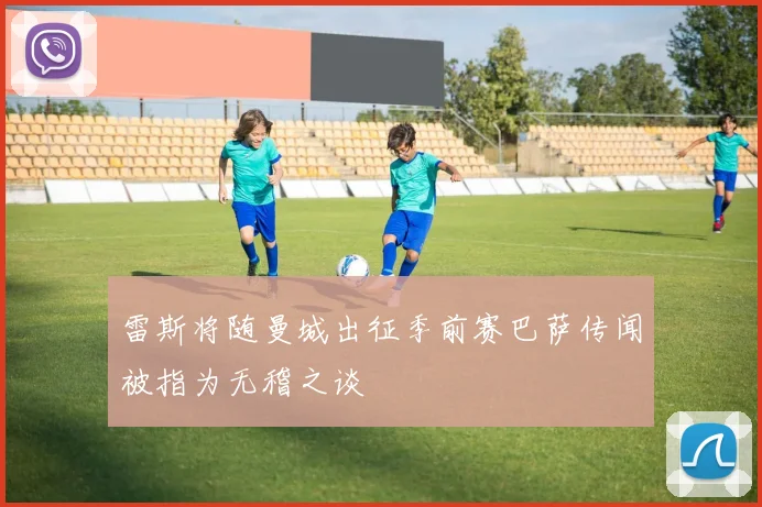 雷斯将随曼城出征季前赛巴萨传闻被指为无稽之谈